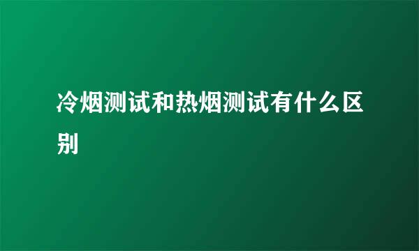 冷烟测试和热烟测试有什么区别