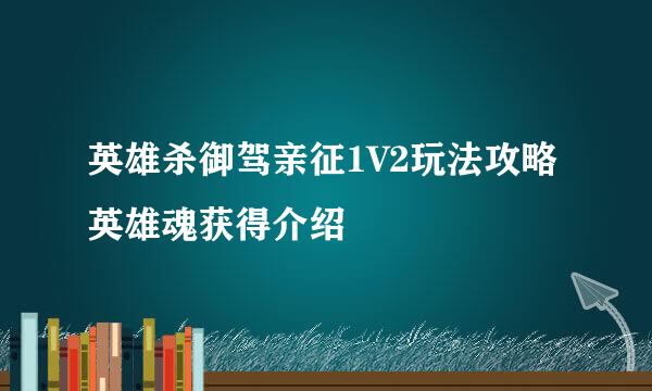 英雄杀御驾亲征1V2玩法攻略 英雄魂获得介绍