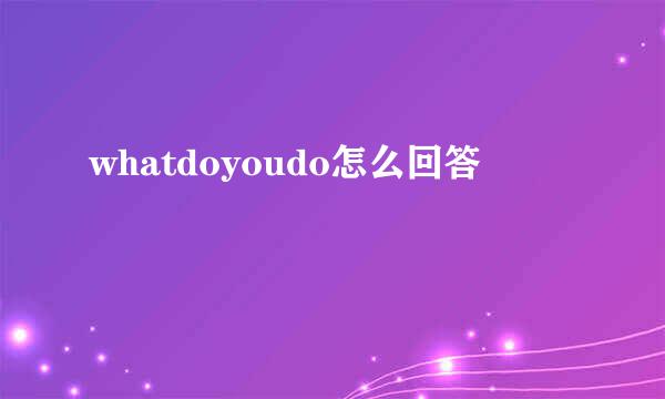 whatdoyoudo怎么回答