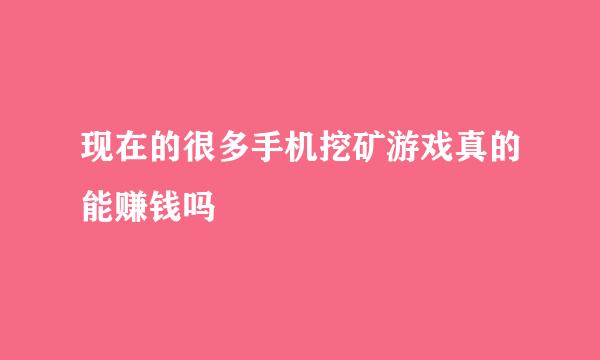 现在的很多手机挖矿游戏真的能赚钱吗