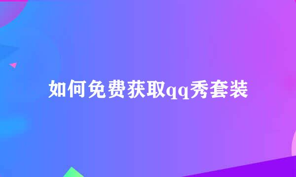 如何免费获取qq秀套装