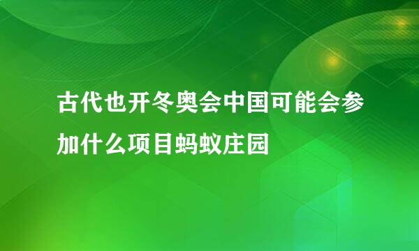 古代也开冬奥会中国可能会参加什么项目蚂蚁庄园