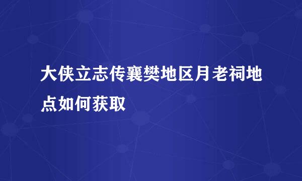 大侠立志传襄樊地区月老祠地点如何获取