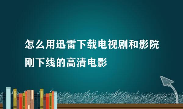 怎么用迅雷下载电视剧和影院刚下线的高清电影