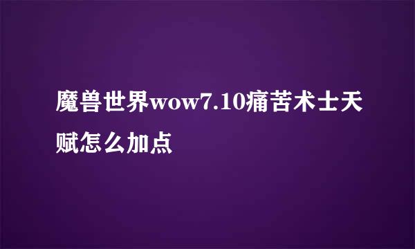 魔兽世界wow7.10痛苦术士天赋怎么加点