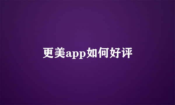 更美app如何好评