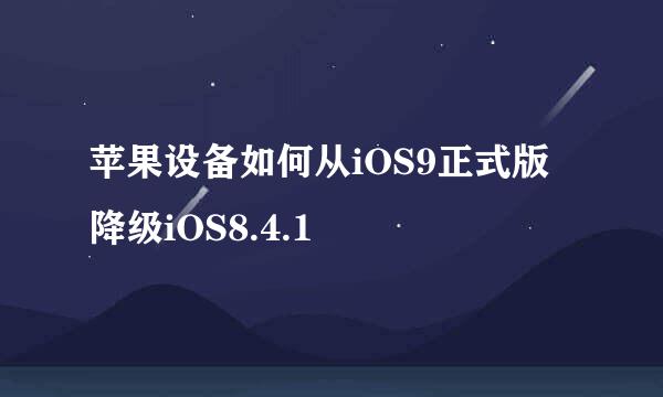 苹果设备如何从iOS9正式版降级iOS8.4.1