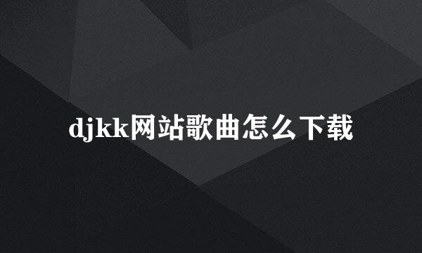 djkk网站歌曲怎么下载