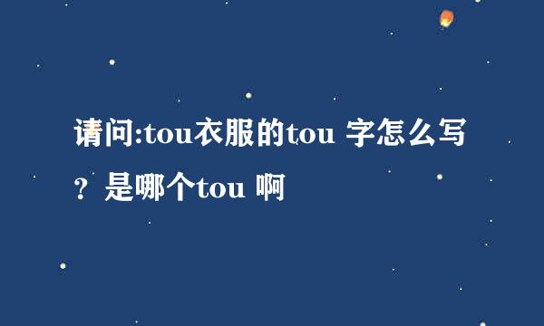 请问:tou衣服的tou 字怎么写？是哪个tou 啊