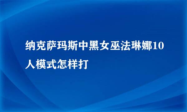 纳克萨玛斯中黑女巫法琳娜10人模式怎样打