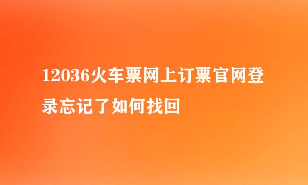 12036火车票网上订票官网登录忘记了如何找回