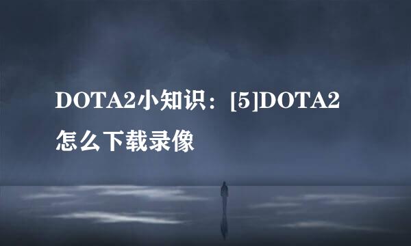 DOTA2小知识：[5]DOTA2怎么下载录像