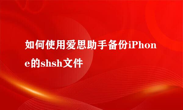 如何使用爱思助手备份iPhone的shsh文件