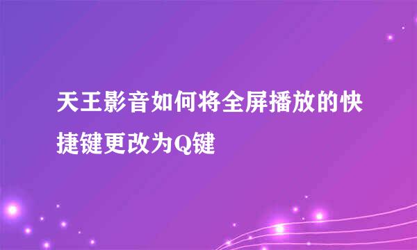 天王影音如何将全屏播放的快捷键更改为Q键