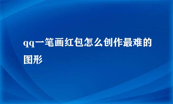 qq一笔画红包怎么创作最难的图形