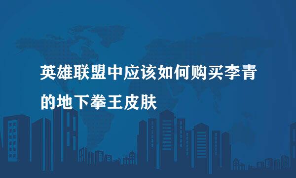 英雄联盟中应该如何购买李青的地下拳王皮肤