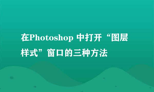 在Photoshop 中打开“图层样式”窗口的三种方法