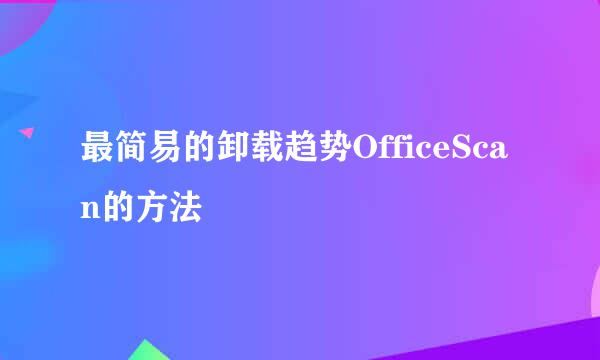 最简易的卸载趋势OfficeScan的方法