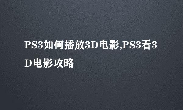 PS3如何播放3D电影,PS3看3D电影攻略