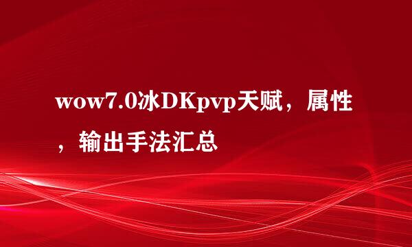 wow7.0冰DKpvp天赋，属性，输出手法汇总