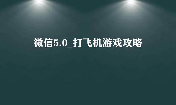 ​微信5.0_打飞机游戏攻略