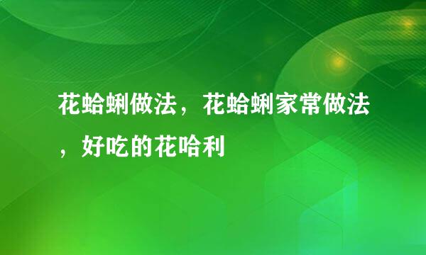 花蛤蜊做法，花蛤蜊家常做法，好吃的花哈利