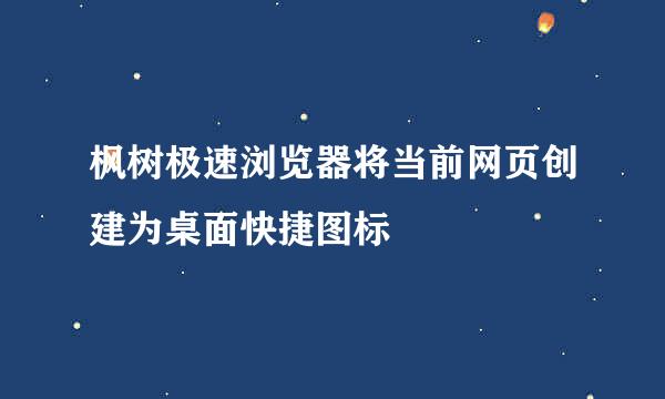 枫树极速浏览器将当前网页创建为桌面快捷图标