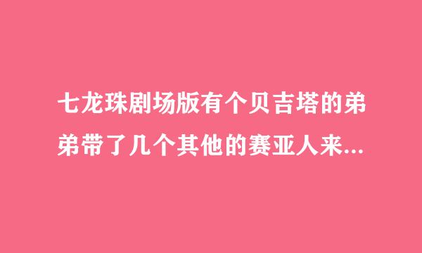 七龙珠剧场版有个贝吉塔的弟弟带了几个其他的赛亚人来到地球,这叫什么名字