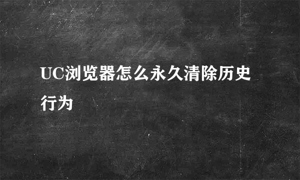 UC浏览器怎么永久清除历史行为