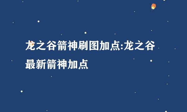 龙之谷箭神刷图加点:龙之谷最新箭神加点