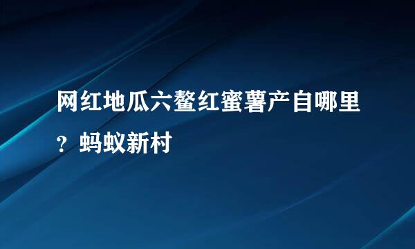 网红地瓜六鳌红蜜薯产自哪里？蚂蚁新村