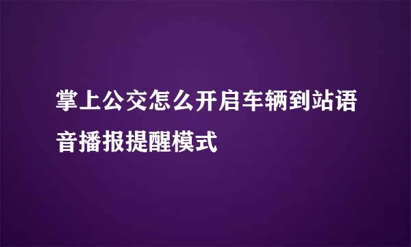 掌上公交怎么开启车辆到站语音播报提醒模式