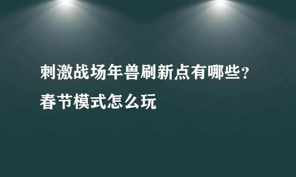 刺激战场年兽刷新点有哪些？春节模式怎么玩