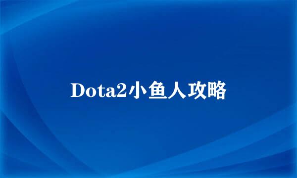 Dota2小鱼人攻略