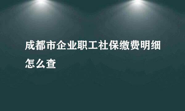 成都市企业职工社保缴费明细怎么查