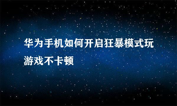 华为手机如何开启狂暴模式玩游戏不卡顿