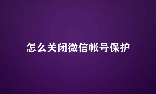 怎么关闭微信帐号保护