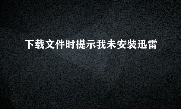 下载文件时提示我未安装迅雷