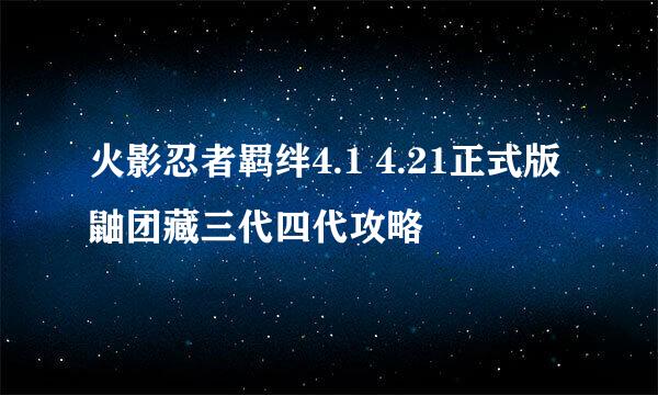 火影忍者羁绊4.1 4.21正式版鼬团藏三代四代攻略