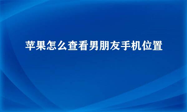 苹果怎么查看男朋友手机位置