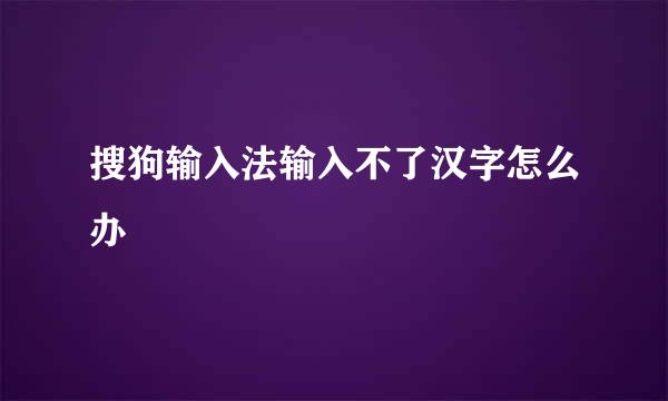 搜狗输入法输入不了汉字怎么办