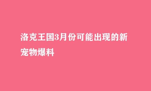 洛克王国3月份可能出现的新宠物爆料