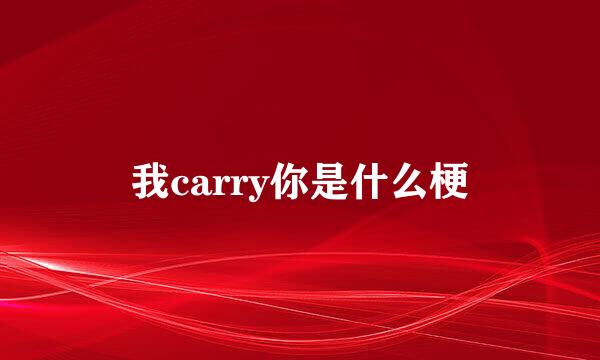 我carry你是什么梗