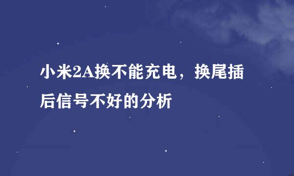 小米2A换不能充电，换尾插后信号不好的分析