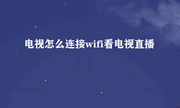 电视怎么连接wifi看电视直播