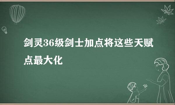 剑灵36级剑士加点将这些天赋点最大化