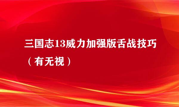 三国志13威力加强版舌战技巧（有无视）