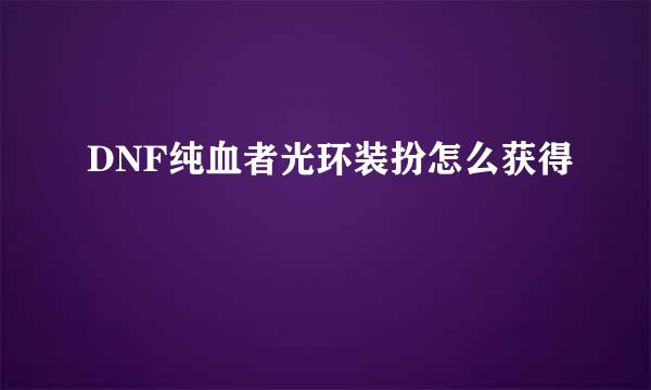 DNF纯血者光环装扮怎么获得