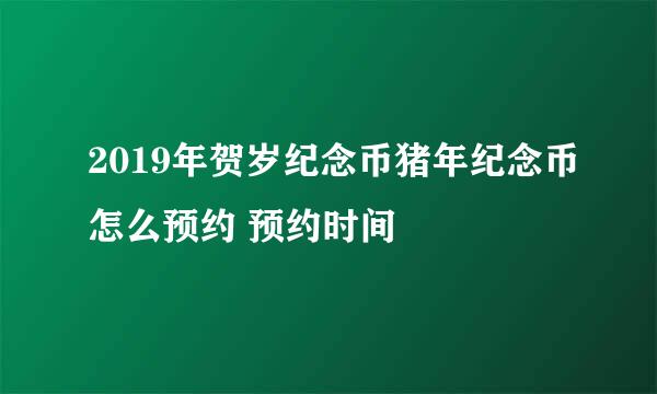 2019年贺岁纪念币猪年纪念币怎么预约 预约时间