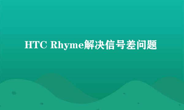 HTC Rhyme解决信号差问题